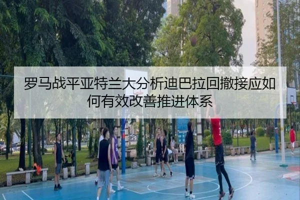 luo-ma-zhan-ping-ya-te-lan-da-fen-xi-di-ba-la-hui-che-jie-ying-ru-he-you-xiao-gai-shan-tui-jin-ti-xi-2-329.jpg