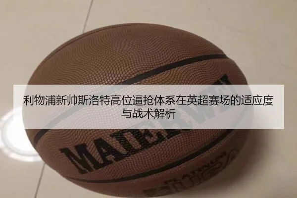 利物浦新帅斯洛特高位逼抢体系在英超赛场的适应度与战术解析