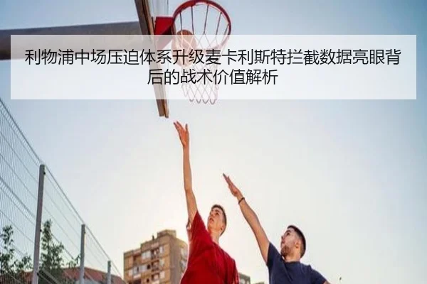 利物浦中场压迫体系升级麦卡利斯特拦截数据亮眼背后的战术价值解析